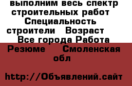 выполним весь спектр строительных работ › Специальность ­ строители › Возраст ­ 31 - Все города Работа » Резюме   . Смоленская обл.